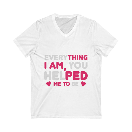 Everything I Am, You Helped Me To Be Unisex Short Sleeve V-neck Tshirt