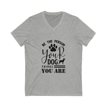 Be The Person Your Dog Thinks You Are Unisex Short Sleeve V-neck Tshirt