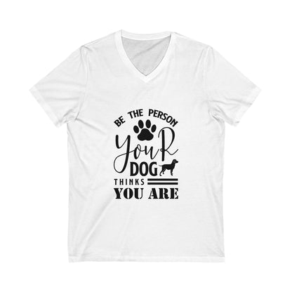 Be The Person Your Dog Thinks You Are Unisex Short Sleeve V-neck Tshirt