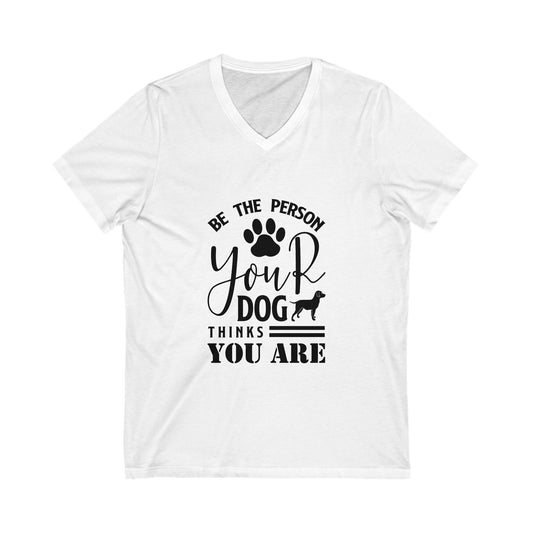 Be The Person Your Dog Thinks You Are Unisex Short Sleeve V-neck Tshirt
