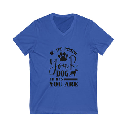 Be The Person Your Dog Thinks You Are Unisex Short Sleeve V-neck Tshirt