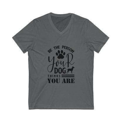 Be The Person Your Dog Thinks You Are Unisex Short Sleeve V-neck Tshirt