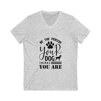 Be The Person Your Dog Thinks You Are Unisex Short Sleeve V-neck Tshirt