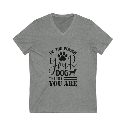 Be The Person Your Dog Thinks You Are Unisex Short Sleeve V-neck Tshirt