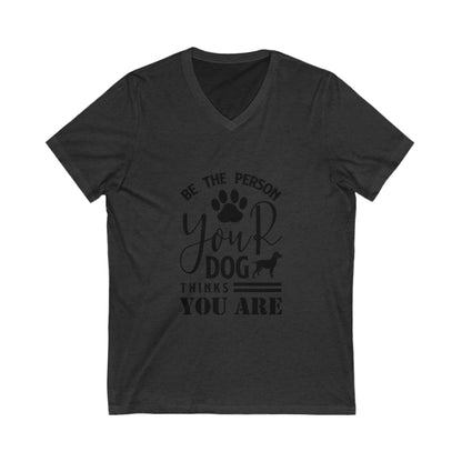 Be The Person Your Dog Thinks You Are Unisex Short Sleeve V-neck Tshirt