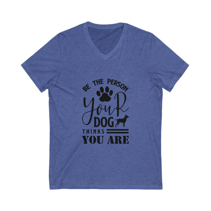 Be The Person Your Dog Thinks You Are Unisex Short Sleeve V-neck Tshirt