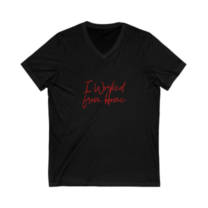 I Worked from Home V-Neck Tee - Funny Quarantine Shirt for Remote Workers